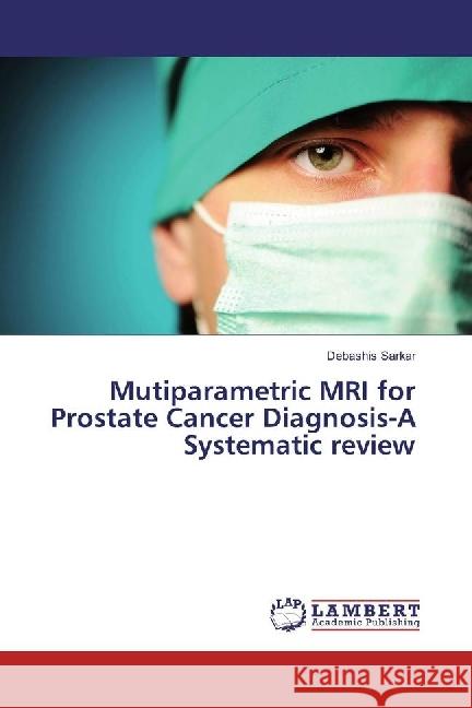 Mutiparametric MRI for Prostate Cancer Diagnosis-A Systematic review Sarkar, Debashis 9783330060524