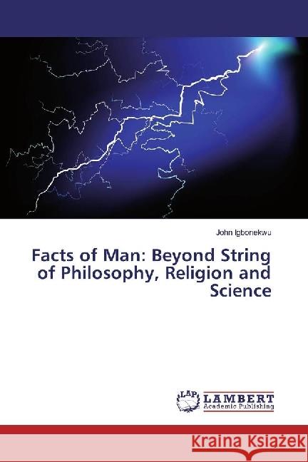 Facts of Man: Beyond String of Philosophy, Religion and Science Igbonekwu, John 9783330060548 LAP Lambert Academic Publishing