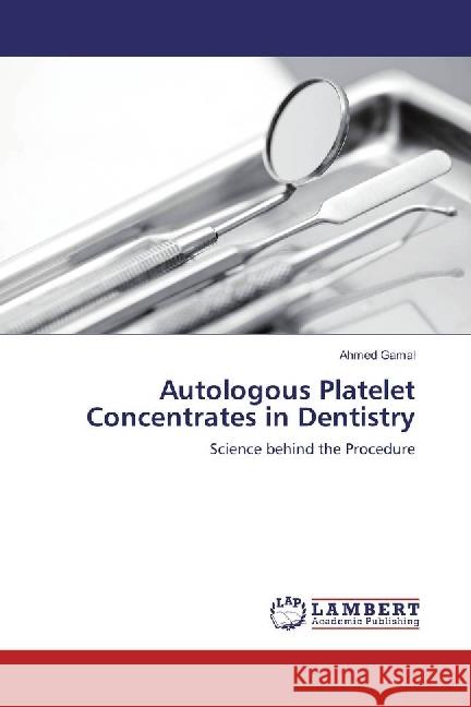 Autologous Platelet Concentrates in Dentistry : Science behind the Procedure Gamal, Ahmed 9783330061286 LAP Lambert Academic Publishing