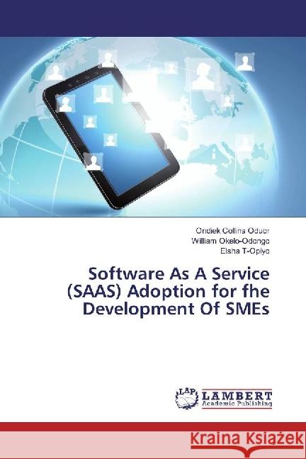 Software As A Service (SAAS) Adoption for fhe Development Of SMEs Collins Oduor, Ondiek; Okelo-Odongo, William; T-Opiyo, Elsha 9783330061385