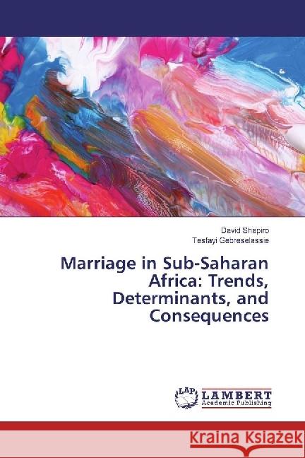 Marriage in Sub-Saharan Africa: Trends, Determinants, and Consequences Shapiro, David; Gebreselassie, Tesfayi 9783330061507 LAP Lambert Academic Publishing