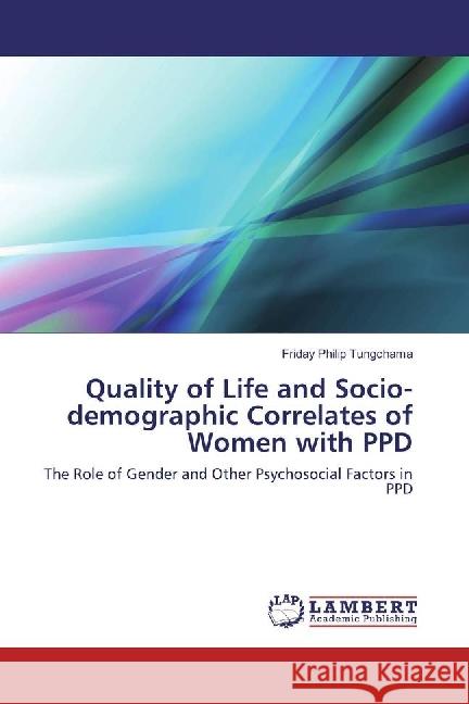 Quality of Life and Socio-demographic Correlates of Women with PPD : The Role of Gender and Other Psychosocial Factors in PPD Tungchama, Friday Philip 9783330062191