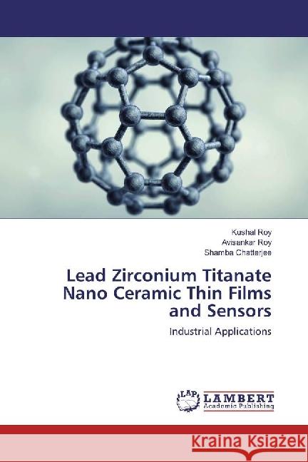 Lead Zirconium Titanate Nano Ceramic Thin Films and Sensors : Industrial Applications Roy, Kushal; Roy, Avisankar; Chatterjee, Shamba 9783330062788