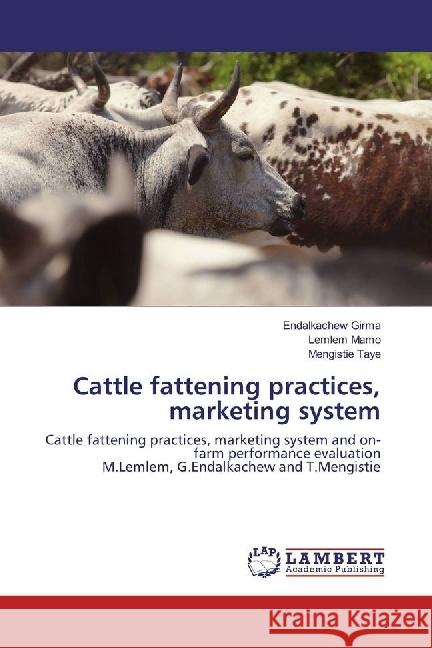 Cattle fattening practices, marketing system : Cattle fattening practices, marketing system and on-farm performance evaluation M.Lemlem, G.Endalkachew and T.Mengistie Girma, Endalkachew; Mamo, Lemlem; Taye, Mengistie 9783330062825