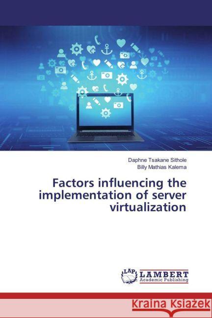 Factors influencing the implementation of server virtualization Sithole, Daphne Tsakane; Kalema, Billy Mathias 9783330063372