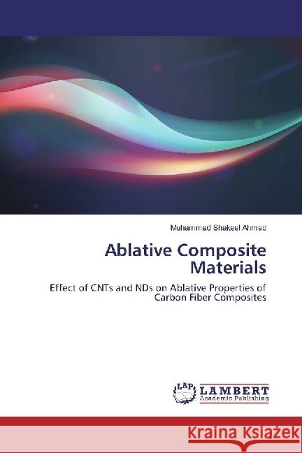 Ablative Composite Materials : Effect of CNTs and NDs on Ablative Properties of Carbon Fiber Composites Ahmad, Muhammad Shakeel 9783330064065