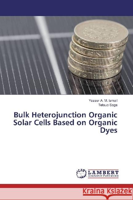 Bulk Heterojunction Organic Solar Cells Based on Organic Dyes A. M. Ismail, Yasser; Soga, Tetsuo 9783330064454 LAP Lambert Academic Publishing