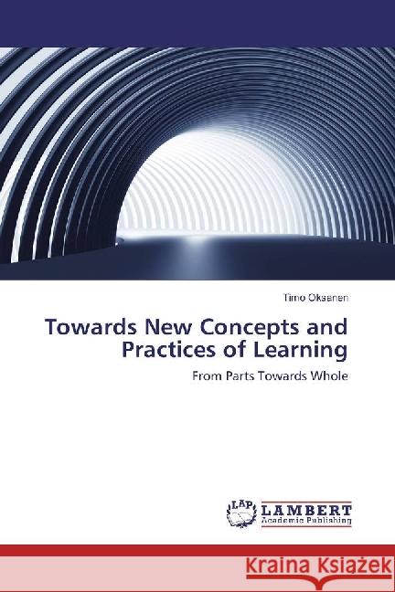 Towards New Concepts and Practices of Learning : From Parts Towards Whole Oksanen, Timo 9783330064485