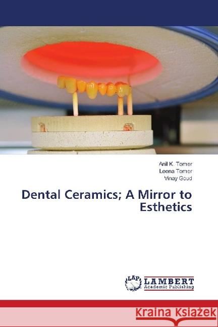 Dental Ceramics; A Mirror to Esthetics Tomer, Anil K.; Tomer, Leena; Goud, Vinay 9783330064553 LAP Lambert Academic Publishing