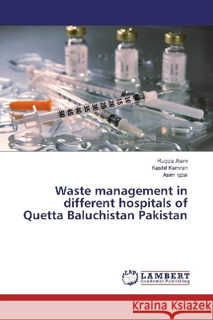 Waste management in different hospitals of Quetta Baluchistan Pakistan Alam, Ruqqia; Kamran, Kashif; Iqbai, Asim 9783330064577