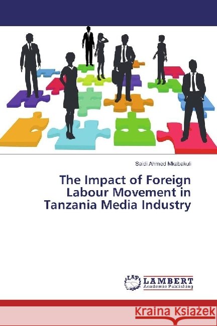 The Impact of Foreign Labour Movement in Tanzania Media Industry Mkabakuli, Saidi Ahmed 9783330064959