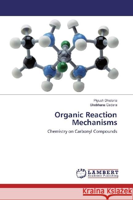 Organic Reaction Mechanisms : Chemistry on Carbonyl Compounds Dholaria, Piyush; Gadara, Shobhana 9783330065000 LAP Lambert Academic Publishing