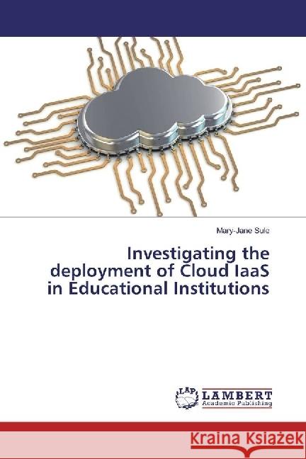 Investigating the deployment of Cloud IaaS in Educational Institutions Sule, Mary-Jane 9783330065239
