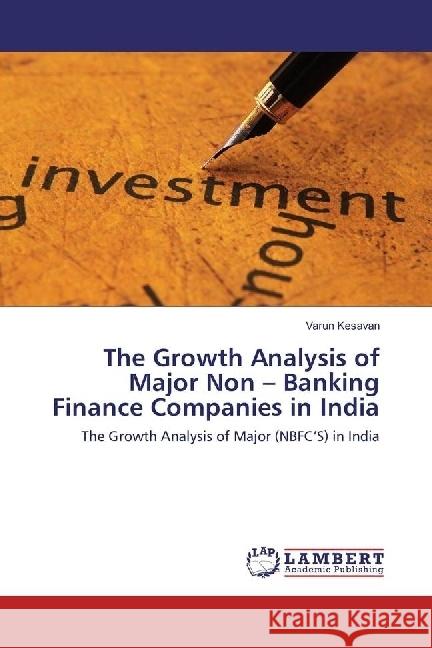 The Growth Analysis of Major Non - Banking Finance Companies in India : The Growth Analysis of Major (NBFC'S) in India Kesavan, Varun 9783330065376 LAP Lambert Academic Publishing