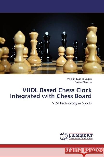 VHDL Based Chess Clock Integrated with Chess Board : VLSI Technology in Sports Gupta, Manish Kumar; Sharma, Sarita 9783330065918