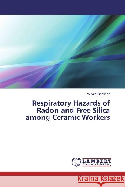 Respiratory Hazards of Radon and Free Silica among Ceramic Workers Shaheen, Weam 9783330066540 LAP Lambert Academic Publishing