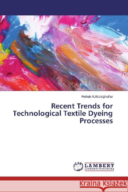 Recent Trends for Technological Textile Dyeing Processes A.Abdelghaffar, Rehab 9783330067189