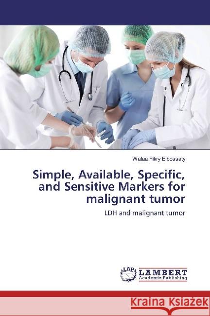 Simple, Available, Specific, and Sensitive Markers for malignant tumor : LDH and malignant tumor Fikry Elbossaty, Walaa 9783330067455