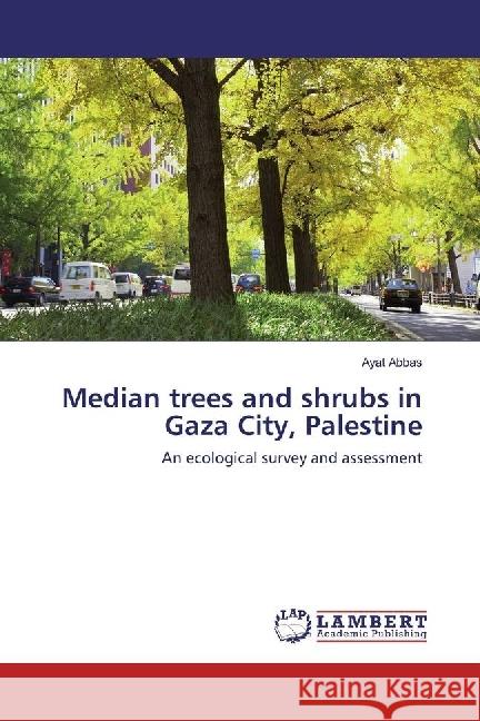 Median trees and shrubs in Gaza City, Palestine : An ecological survey and assessment Abbas, Ayat 9783330067684 LAP Lambert Academic Publishing
