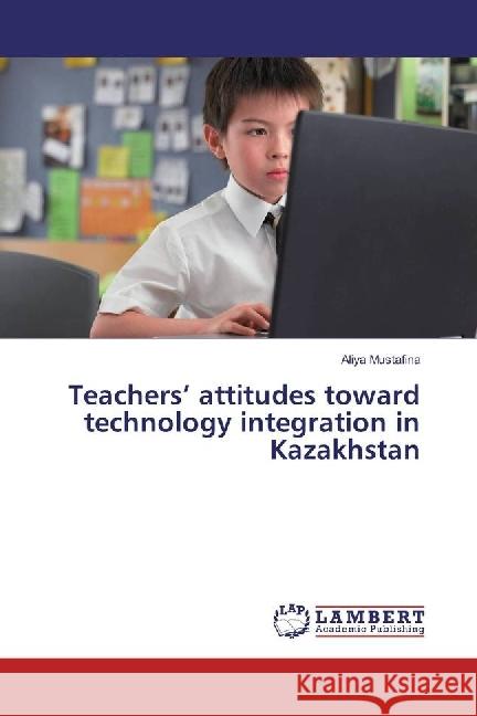 Teachers' attitudes toward technology integration in Kazakhstan Mustafina, Aliya 9783330067721