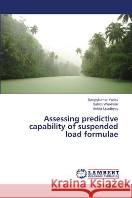 Assessing predictive capability of suspended load formulae Yadav, Sanjaykumar; Waikhom, Sahita; Upadhyay, Ankita 9783330067769 LAP Lambert Academic Publishing