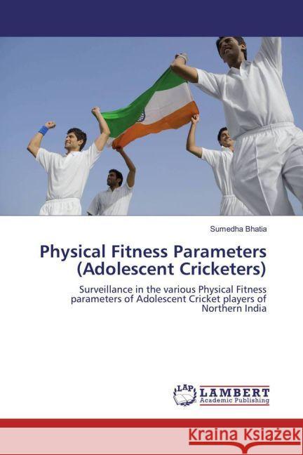 Physical Fitness Parameters (Adolescent Cricketers) : Surveillance in the various Physical Fitness parameters of Adolescent Cricket players of Northern India Bhatia, Sumedha 9783330067912