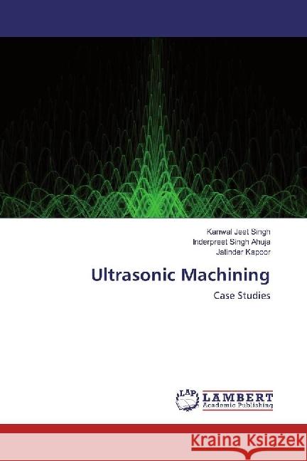 Ultrasonic Machining : Case Studies Singh, Kanwal Jeet; Ahuja, Inderpreet Singh; Kapoor, Jatinder 9783330068834