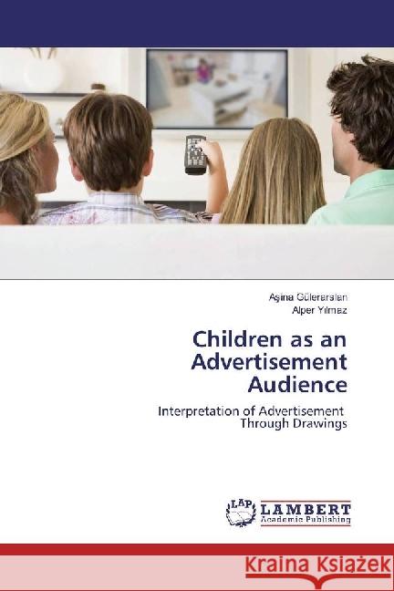 Children as an Advertisement Audience : Interpretation of Advertisement Through Drawings Gülerarslan, Asina; Y lmaz, Alper 9783330069053 LAP Lambert Academic Publishing