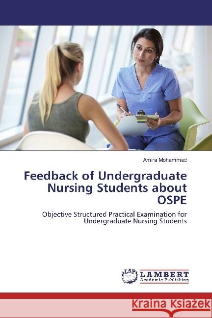 Feedback of Undergraduate Nursing Students about OSPE : Objective Structured Practical Examination for Undergraduate Nursing Students Mohammed, Amira 9783330069343