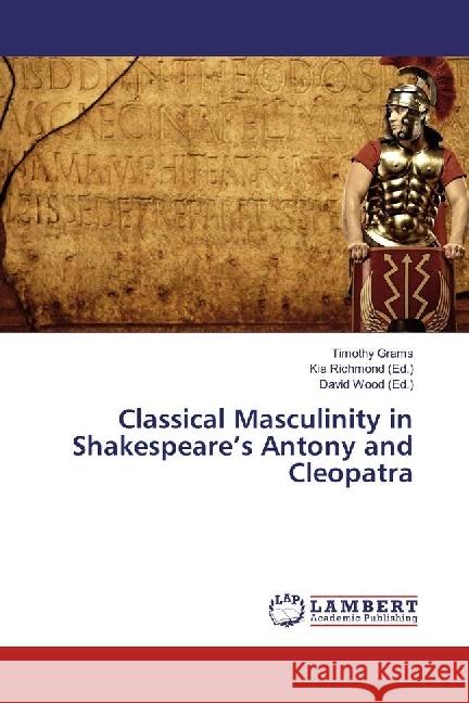 Classical Masculinity in Shakespeare's Antony and Cleopatra Grams, Timothy 9783330069367 LAP Lambert Academic Publishing