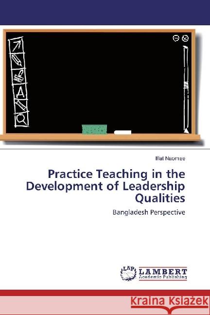Practice Teaching in the Development of Leadership Qualities : Bangladesh Perspective Naomee, Iffat 9783330069596 LAP Lambert Academic Publishing