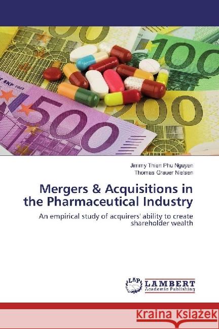 Mergers & Acquisitions in the Pharmaceutical Industry : An empirical study of acquirers' ability to create shareholder wealth Nguyen, Jimmy Thien Phu; Nielsen, Thomas Grauer 9783330070431