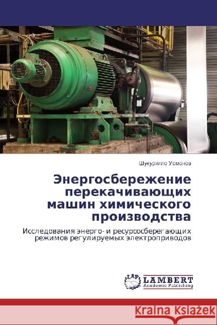 Jenergosberezhenie perekachivajushhih mashin himicheskogo proizvodstva : Issledovaniya jenergo- i resursosberegajushhih rezhimov reguliruemyh jelektroprivodov Usmonov, Shukurillo 9783330070653 LAP Lambert Academic Publishing