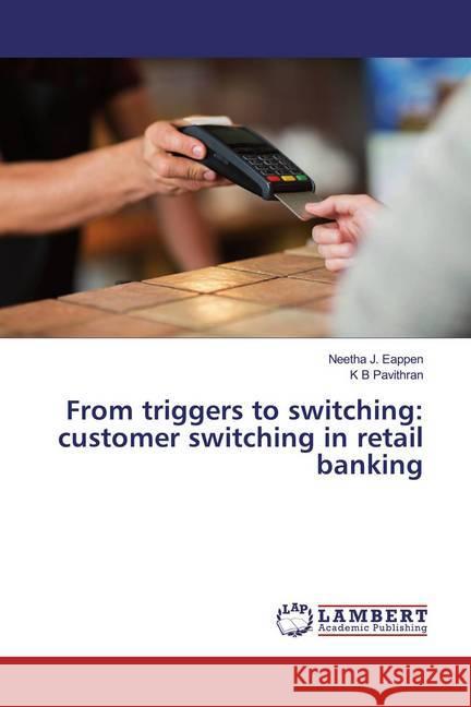 From triggers to switching: customer switching in retail banking J. Eappen, Neetha; Pavithran, K B 9783330070691