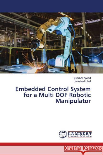 Embedded Control System for a Multi DOF Robotic Manipulator Ajwad, Syed Ali; Iqbal, Jamshed 9783330071223