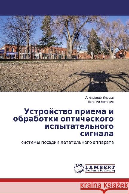 Ustrojstvo priema i obrabotki opticheskogo ispytatel'nogo signala : sistemy posadki letatel'nogo apparata Vlasov, Alexandr; Motorin, Evgenij 9783330072008