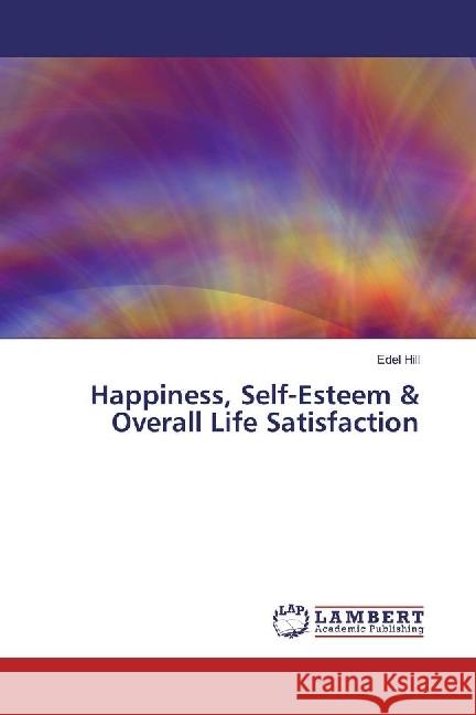 Happiness, Self-Esteem & Overall Life Satisfaction Hill, Edel 9783330072152 LAP Lambert Academic Publishing