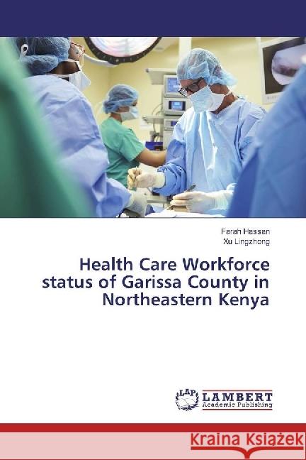 Health Care Workforce status of Garissa County in Northeastern Kenya Hassan, Farah; Lingzhong, Xu 9783330072312