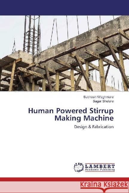 Human Powered Stirrup Making Machine : Design & Fabrication Waghmare, Subhash; Shelare, Sagar 9783330072404 LAP Lambert Academic Publishing