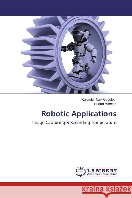 Robotic Applications : Image Capturing & Recording Temperature Guguloth, Rajender Naik; Mahesh, Pudari 9783330072718