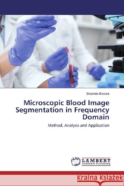 Microscopic Blood Image Segmentation in Frequency Domain : Method, Analysis and Application Biswas, Soumen 9783330072770