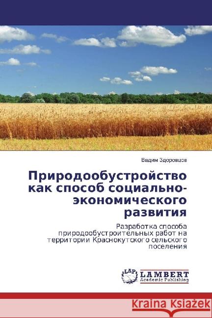 Prirodoobustrojstvo kak sposob social'no-jekonomicheskogo razvitiya : Razrabotka sposoba prirodoobustroitel'nyh rabot na territorii Krasnokutskogo sel'skogo poseleniya Zdorovcov, Vadim 9783330074354 LAP Lambert Academic Publishing