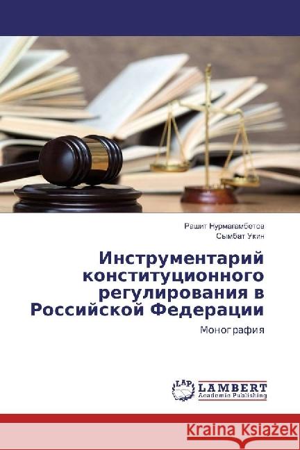 Instrumentarij konstitucionnogo regulirovaniya v Rossijskoj Federacii : Monografiya NURMAGAMBETOV, RAShIT; Ukin, Symbat 9783330074880 LAP Lambert Academic Publishing