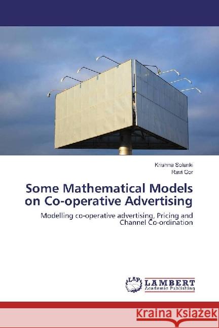 Some Mathematical Models on Co-operative Advertising : Modelling co-operative advertising, Pricing and Channel Co-ordination Solanki, Krishna; Gor, Ravi 9783330074958 LAP Lambert Academic Publishing