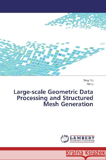 Large-scale Geometric Data Processing and Structured Mesh Generation Yu, Wuyi; Li, Xin 9783330075160 LAP Lambert Academic Publishing