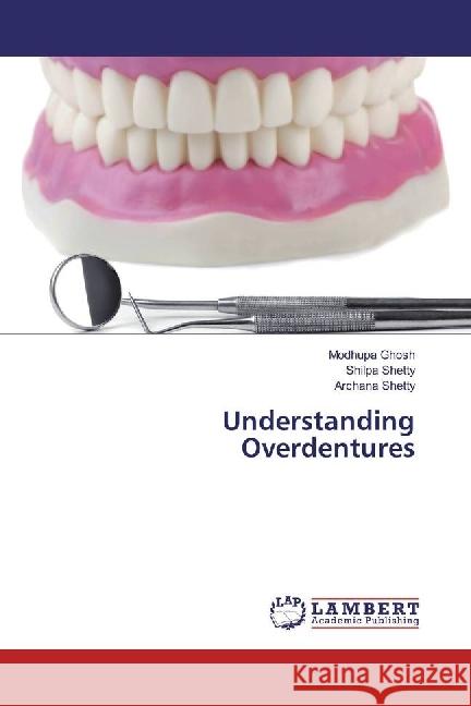 Understanding Overdentures Ghosh, Modhupa; Shetty, Shilpa; Shetty, Archana 9783330075252 LAP Lambert Academic Publishing