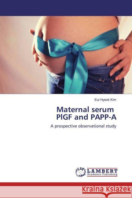 Maternal serum PlGF and PAPP-A : A prospective observational study Kim, Eui Hyeok 9783330075726