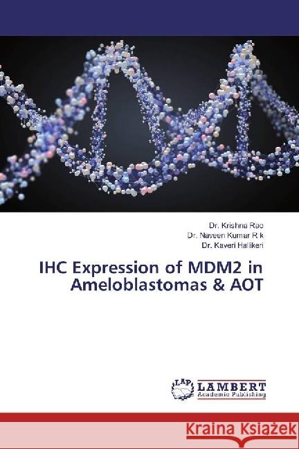 IHC Expression of MDM2 in Ameloblastomas & AOT Rao, Krishna; Kumar, Naveen; Hallikeri, Kaveri 9783330076761 LAP Lambert Academic Publishing