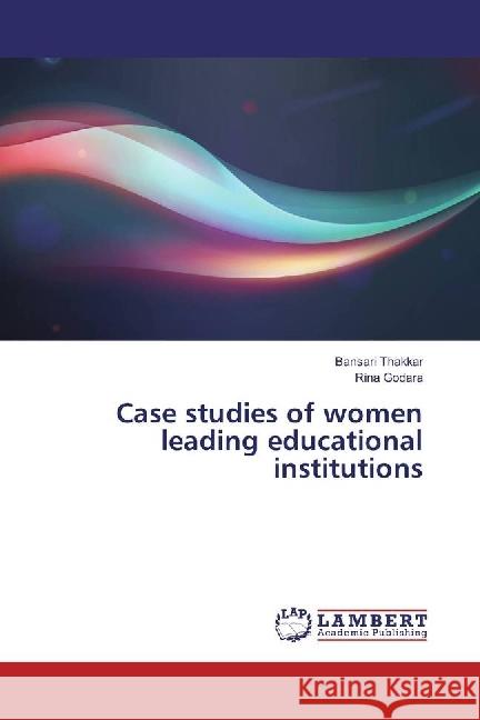 Case studies of women leading educational institutions Thakkar, Bansari; Godara, Rina 9783330077027 LAP Lambert Academic Publishing