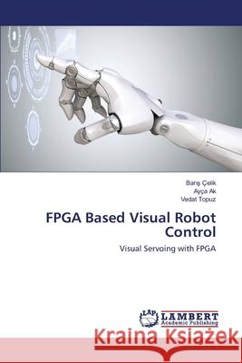 FPGA Based Visual Robot Control Barış Çelik, Ayça Ak, Vedat Topuz 9783330077478